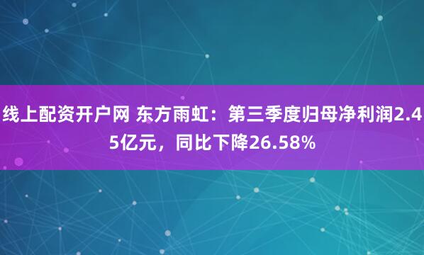 线上配资开户网 东方雨虹：第三季度归母净利润2.45亿元，同比下降26.58%