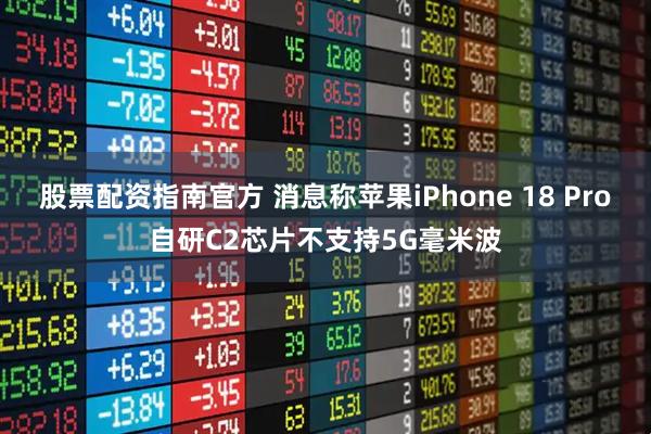 股票配资指南官方 消息称苹果iPhone 18 Pro自研C2芯片不支持5G毫米波