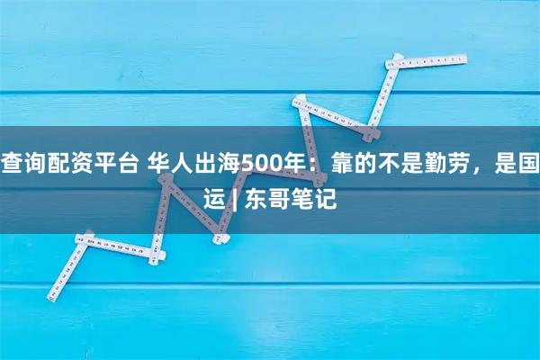 查询配资平台 华人出海500年：靠的不是勤劳，是国运 | 东哥笔记