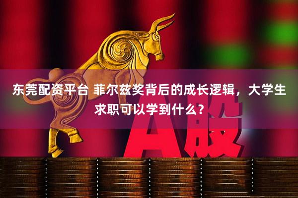 东莞配资平台 菲尔兹奖背后的成长逻辑，大学生求职可以学到什么？